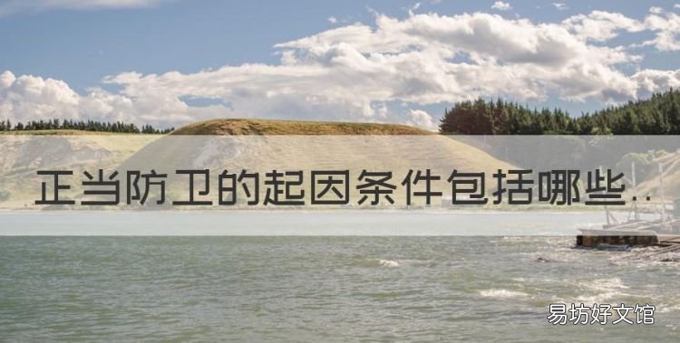正当防卫构成条件有哪些，正当防卫的起因条件包括哪些