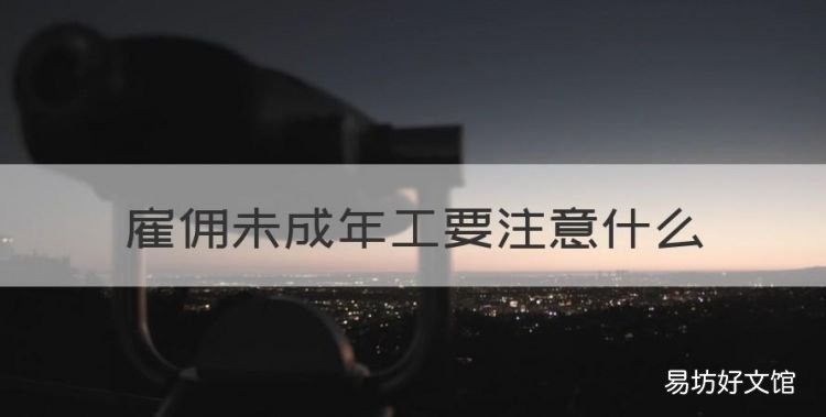 雇佣未成年工拖欠工资,雇佣未成年工要注意什么