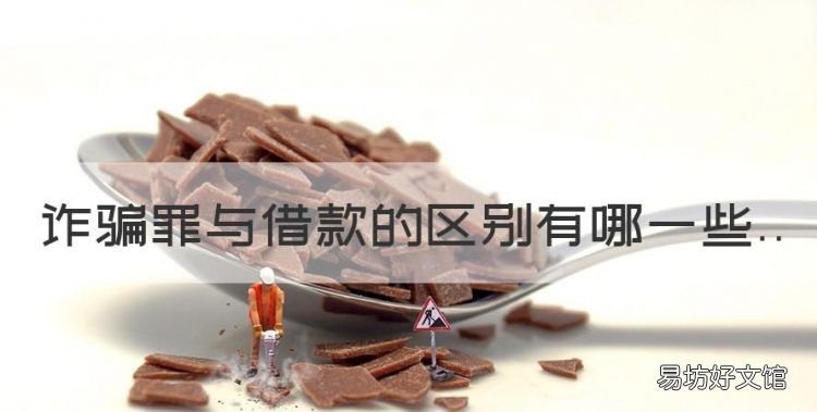 诈骗与借贷的区别与联系，诈骗罪与借款的区别有哪些