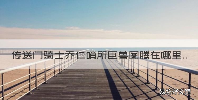 传送门骑士丝和羽毛在哪里找，传送门骑士乔仁哨所巨兽图腾在哪里