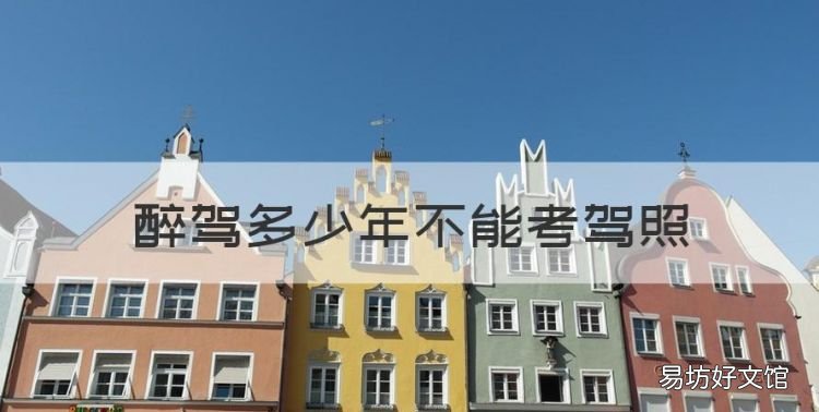 醉驾多少年不能考驾照,醉驾多少年可以重新考驾驶证