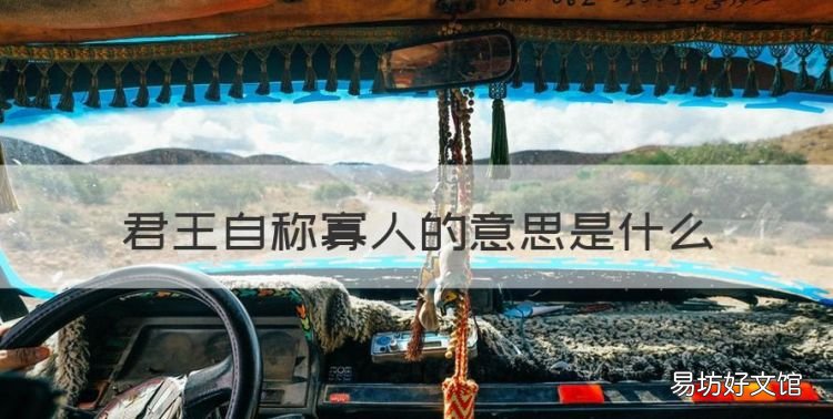 君王自称寡人的意思是什么，古代君王为什么自称寡人的典故