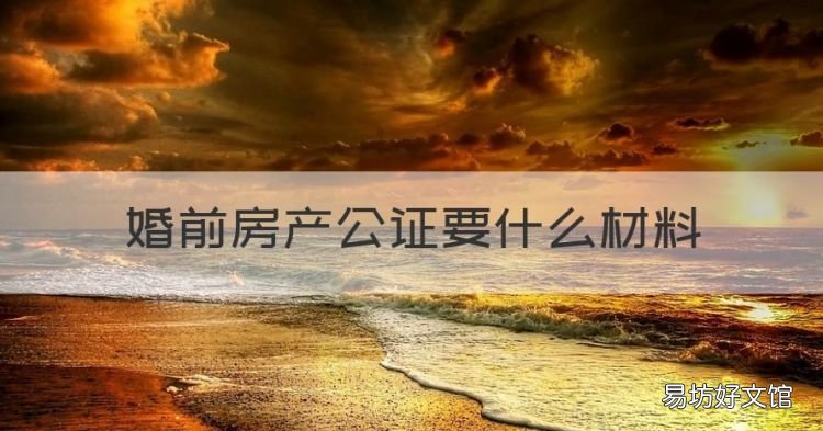 婚前房产公证要什么材料