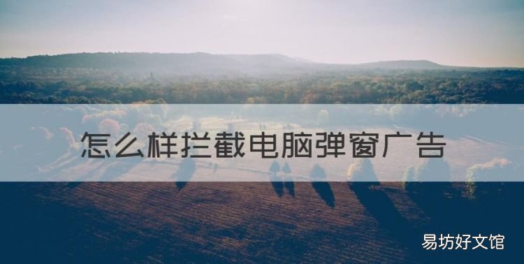 怎么样拦截电脑弹窗广告,怎样拦截电脑弹窗广告游戏