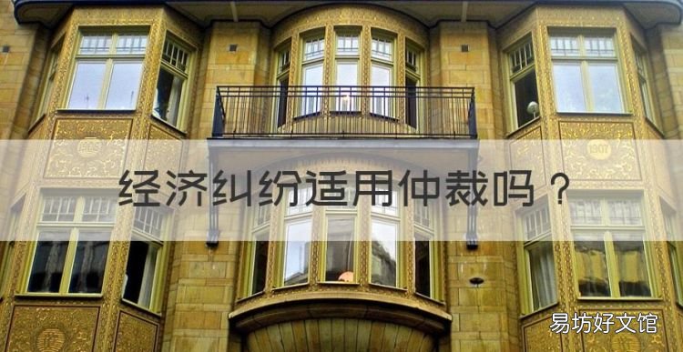 经济纠纷适用仲裁，经济纠纷可以申请仲裁或诉讼吗