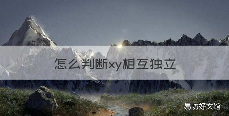 怎么判断xy相互独立,如何判断两个连续型随机变量是否相互独立