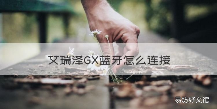 艾瑞泽GX蓝牙怎么连接,艾瑞泽5怎么连接蓝牙播放音乐