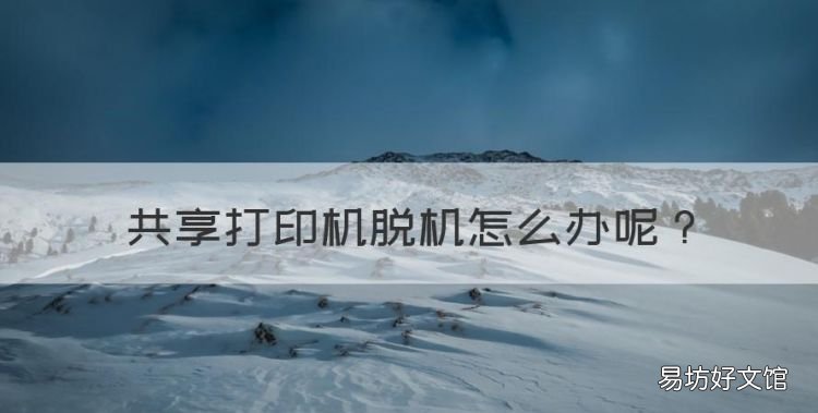 共享打印机脱机怎么办,共享打印机脱机了怎么办