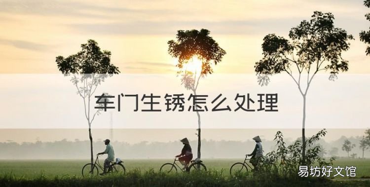 车门生锈怎么处理，汽车车门生锈怎么处理比较好