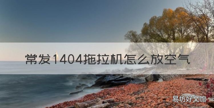 拖拉机升降器怎么使用,常发404拖拉机怎么放空气