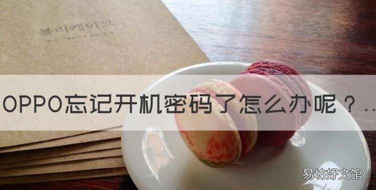 OPPO忘记开机密码了怎么办，oppo手机忘记开机密码怎么办