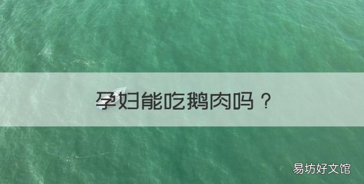 孕妇能吃鹅肉,怀孕初期可以吃鹅蛋吗