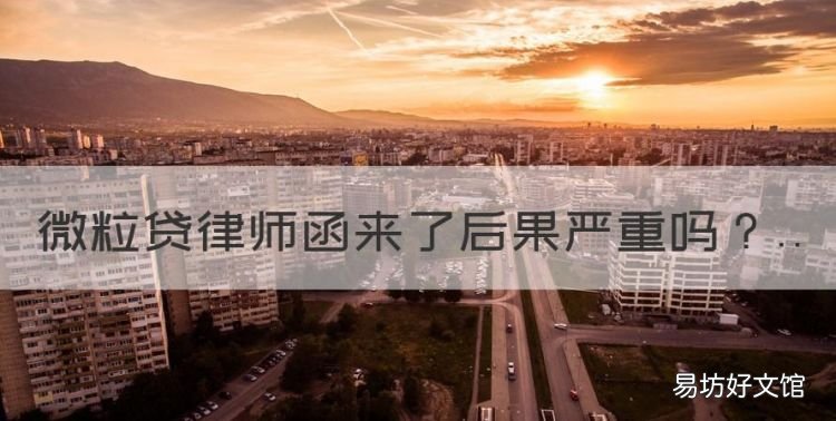 微粒贷律师函来了后果严重,网贷逾期收到律师函严重吗可是没钱还