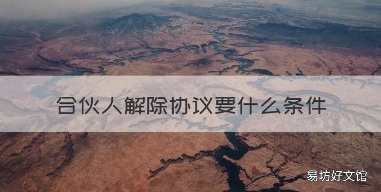 合伙人解除协议要什么条件,合伙人解除协议要满足哪些条件呢