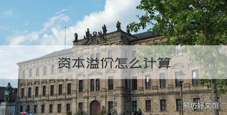 资本溢价怎么计算,资本公积股本溢价的计算公式