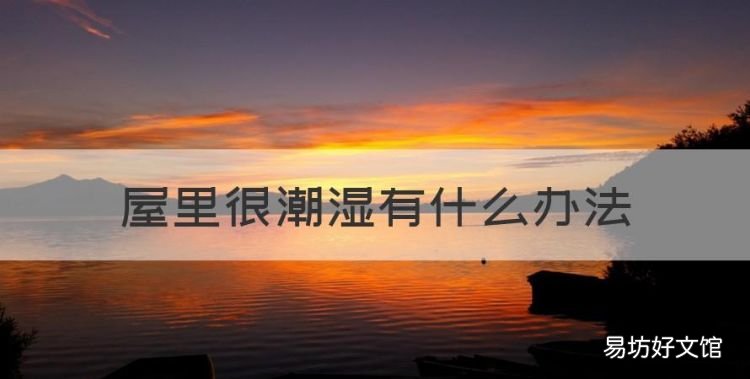 屋里很潮湿有什么办法，屋里潮湿怎么解决 开空调有用吗