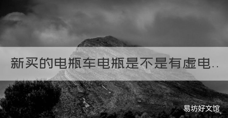 新电池前三次都是虚电吗,新买的电瓶车电瓶是不是有虚电