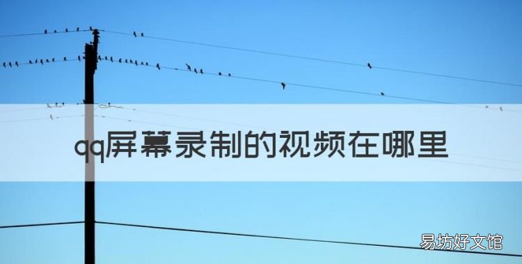 qq屏幕录制的在哪里,qq录制的视频在哪里找