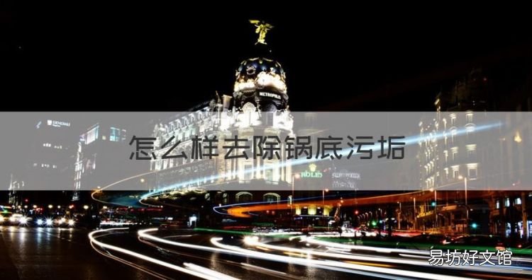 怎么样去除锅底污垢,怎样去掉锅底油垢 这四种方法最能去污渍