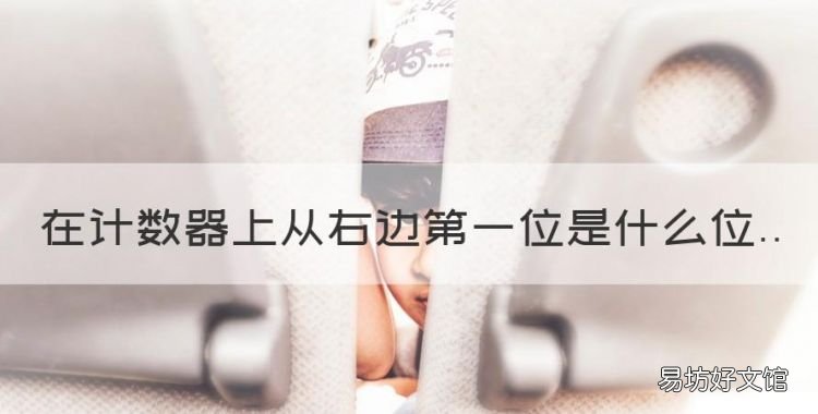 在计数器上从右边第一位是什么位