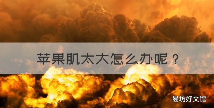 苹果肌太大怎么办,苹果肌肥大怎么办?
