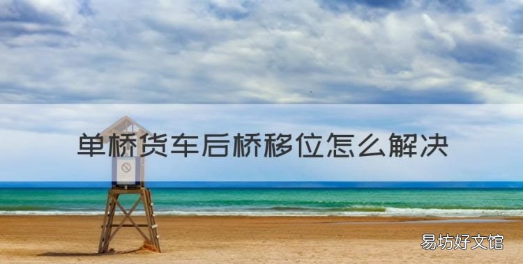 中桥和后桥移位咋修的,单桥货车后桥移位怎么解决