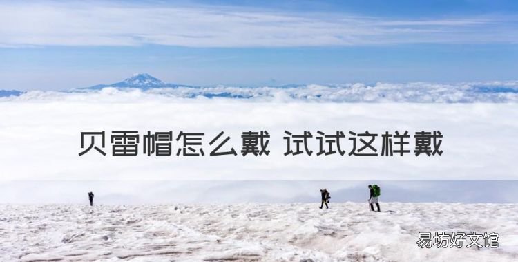贝雷帽该怎么戴才好看，贝雷帽怎么戴 试试这样戴