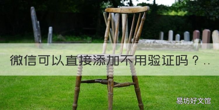 微信可以直接添加不用验证,微信怎样转账不用对方同意