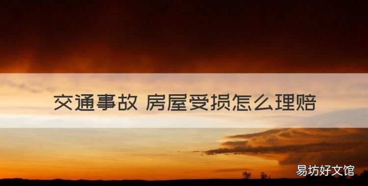 交通事故房屋受损怎么处理,交通事故 房屋受损怎么理赔