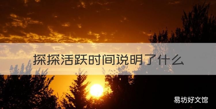 探探活跃时间说明什么,登陆探探没有聊天会显示活跃时间吗
