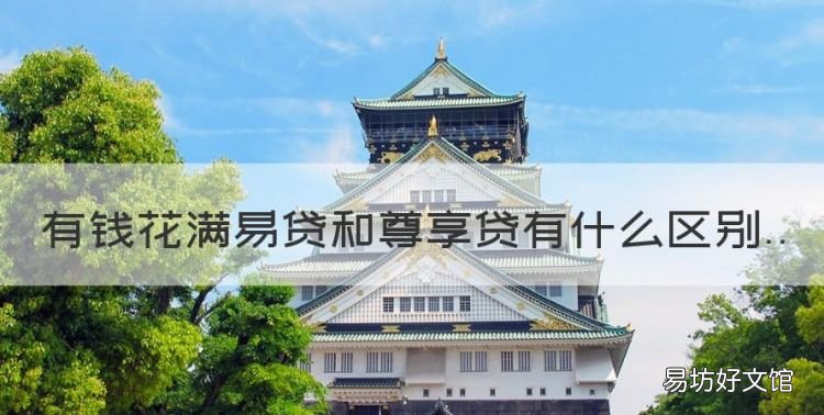 有钱花满易贷和尊享贷有什么区别