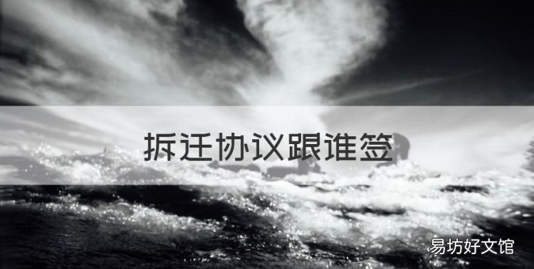 拆迁协议跟谁签，拆迁协议谁签字有效丧偶