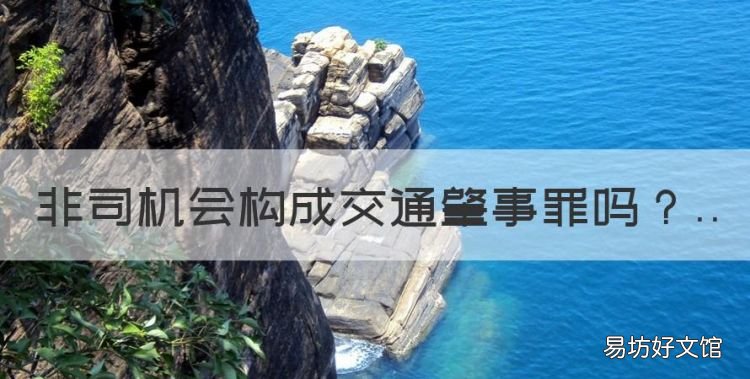 非司机会构成交通肇事罪,无证驾驶发生交通事故是否会定罪
