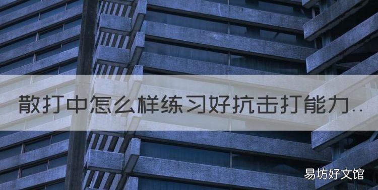 如何训练散打实战对抗的心理,散打中怎么样练习好抗击打能力