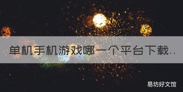 单机手机游戏哪一个平台,安卓大型单机游戏哪个好玩