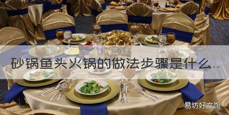 砂锅鱼头的做法,砂锅鱼头火锅的做法步骤是什么