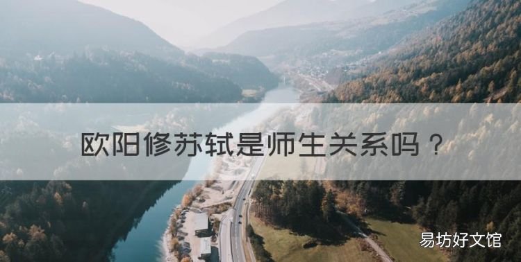 欧阳修苏轼是师生关系,苏轼和欧阳修之间的关系