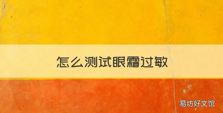怎么测试眼霜过敏，怎样用眼霜测试会不会对自己过敏呢
