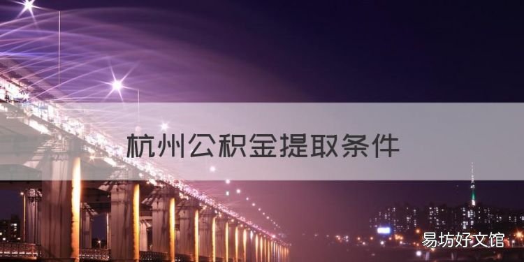 杭州公积金提取条件,杭州市公积金提取条件及额度