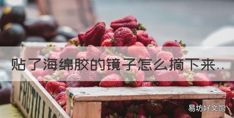 贴了海绵胶的镜子怎么摘下来,镜子背面的海绵胶怎么去掉视频