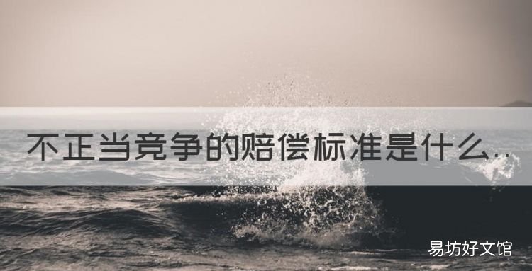 不正当竞争的赔偿标准是什么