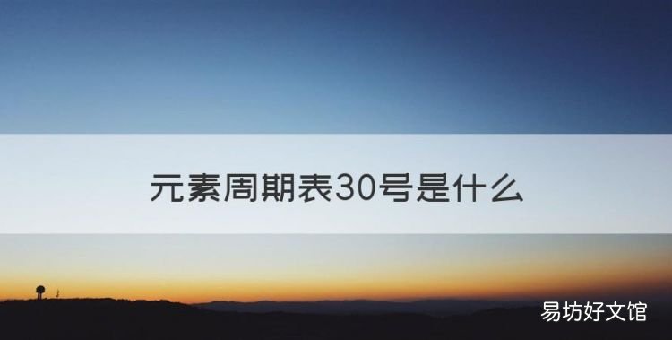 元素周期表30号是什么，第三十号元素是什么意思