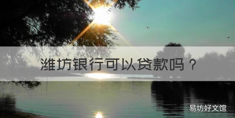 潍坊银行可以贷款,潍坊银行房贷利率最新的