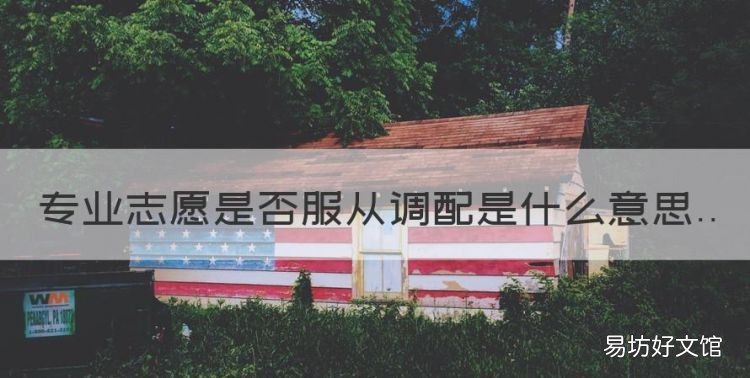是否服从专业调剂是什么意思,专业志愿是否服从调配是什么意思