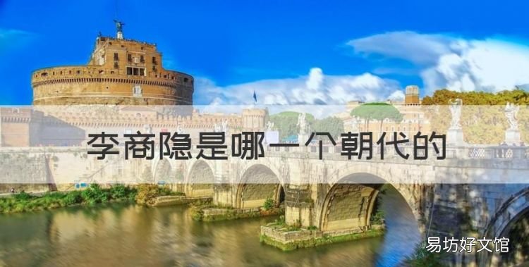 李商隐是哪一个朝代的，李商隐是哪个朝代的诗人他被称为什么