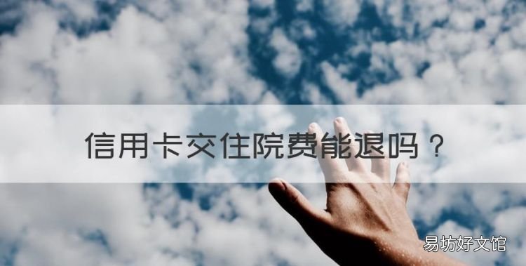 信用卡交住院费能退,怎样在医院住的费用退在自己信用卡上面