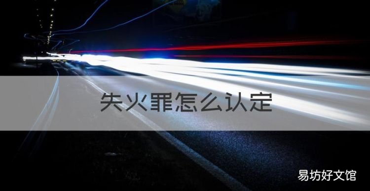 失火罪怎么认定,失火罪经济损失如何认定