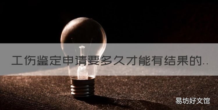 工伤鉴定多久能拿到结果书,工伤鉴定申请要多久才能有结果的