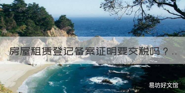 房屋租赁备案要交税吗,房屋租赁登记备案证明要交税