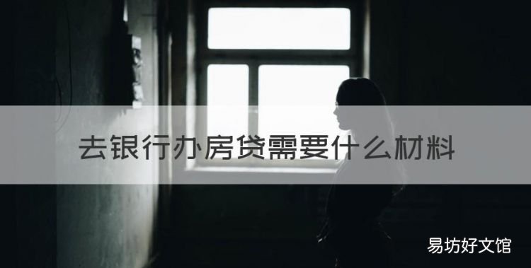 银行办房贷需要什么资料，去银行办房贷需要什么材料